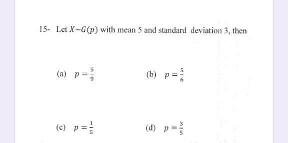 15- Let X-G(p) with mean 5 and standard deviation 3, then
(a) p = ²/
(c) p = //
(b) p = ²/
(d) p = ²