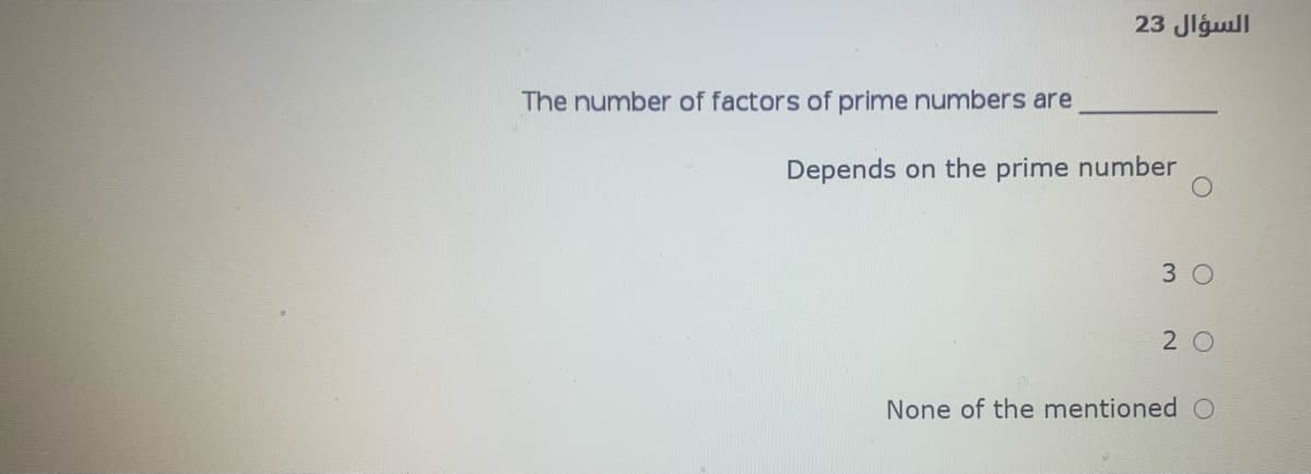 السؤال 23
The number of factors of prime numbers are
Depends on the prime number
3 0
2 0
None of the mentioned O

