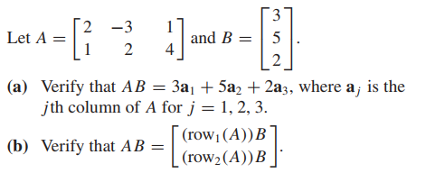 2 -3
Let A =
1
and B =| 5
4
2
2
(a) Verify that AB = 3a1 + 5a2 + 2a3, where a; is the
jth column of A for j = 1, 2, 3.
(row1(A))B
(b) Verify that AB =
(row2(A))B_
