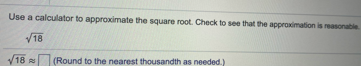 Use a calculator to approximate the square root. Check to see that the approximation is reasonable.
V18
V18:
(Round to the nearest thousandth as needed.)
