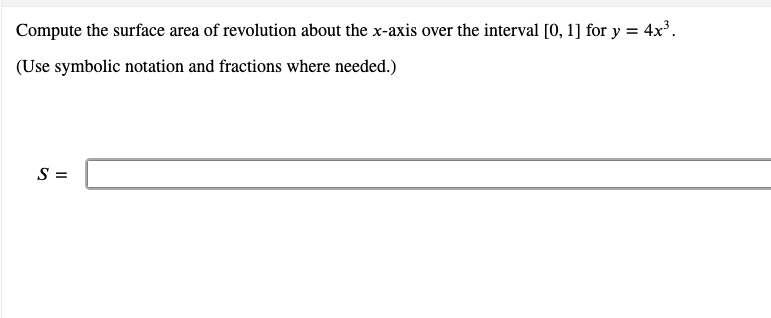 Compute the surface area of revolution about the x-axis over the interval [0, 1] for y = 4x'.
(Use symbolic notation and fractions where needed.)
S =

