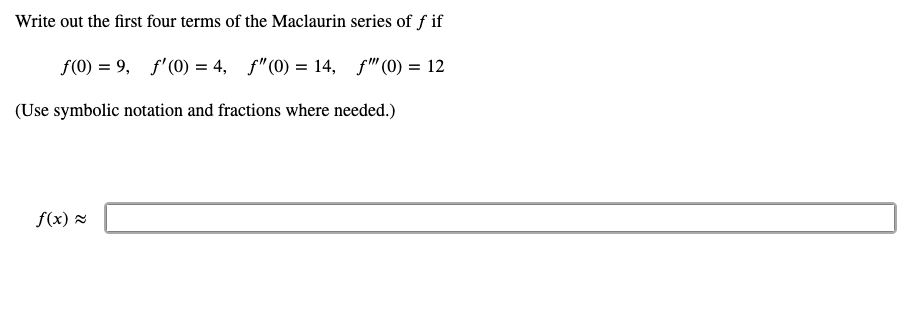 Write out the first four terms of the Maclaurin series of f if
f(0) = 9, f'(0) = 4, f"(0) = 14, f" (0) = 12
(Use symbolic notation and fractions where needed.)
f(x) 2
