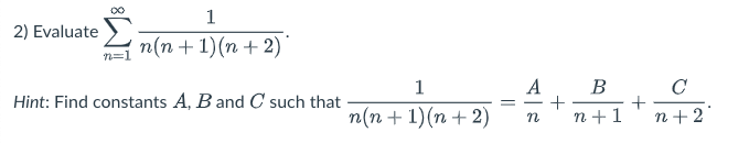 1
2) Evaluate
п(n + 1)(п + 2)
n=1
1
А В
C
Hint: Find constants A, B and C such that
-
п(п + 1)(n + 2)
n + 1
n+ 2
+
