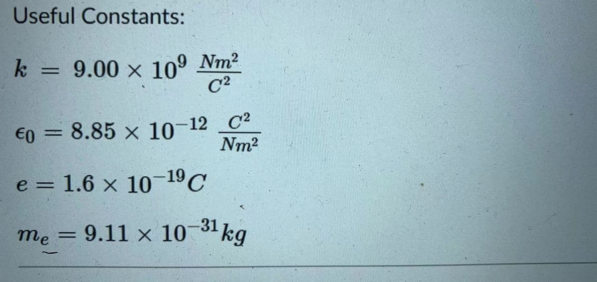 8.85 x 10-12 C2
Useful Constants:
k = 9.00 x 10° Nm2
C2
%3D
€0 =
Nm2
e = 1.6 x 10-19C
%3D
me = -31 kg
= 9.11 × 10
31 kg
