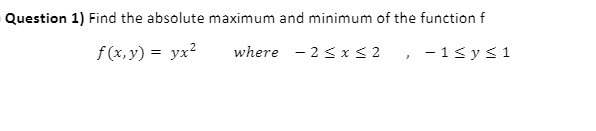 Question 1) Find the absolute maximum and minimum of the function f
f (x, y) = yx²
where - 2< x< 2
- 1s ys1
