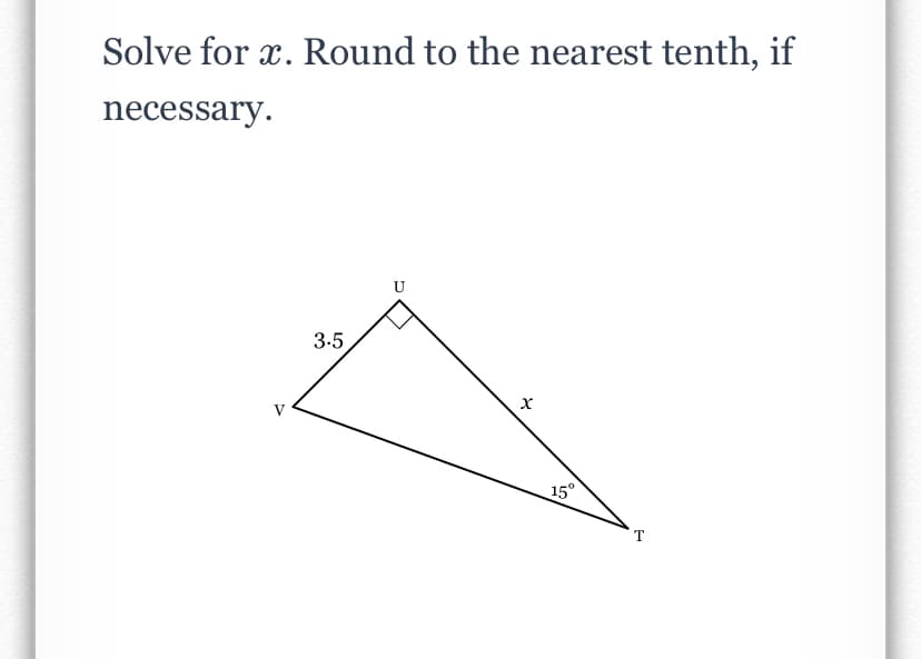 Solve for x. Round to the nearest tenth, if
necessary.
3.5
V
15°
T

