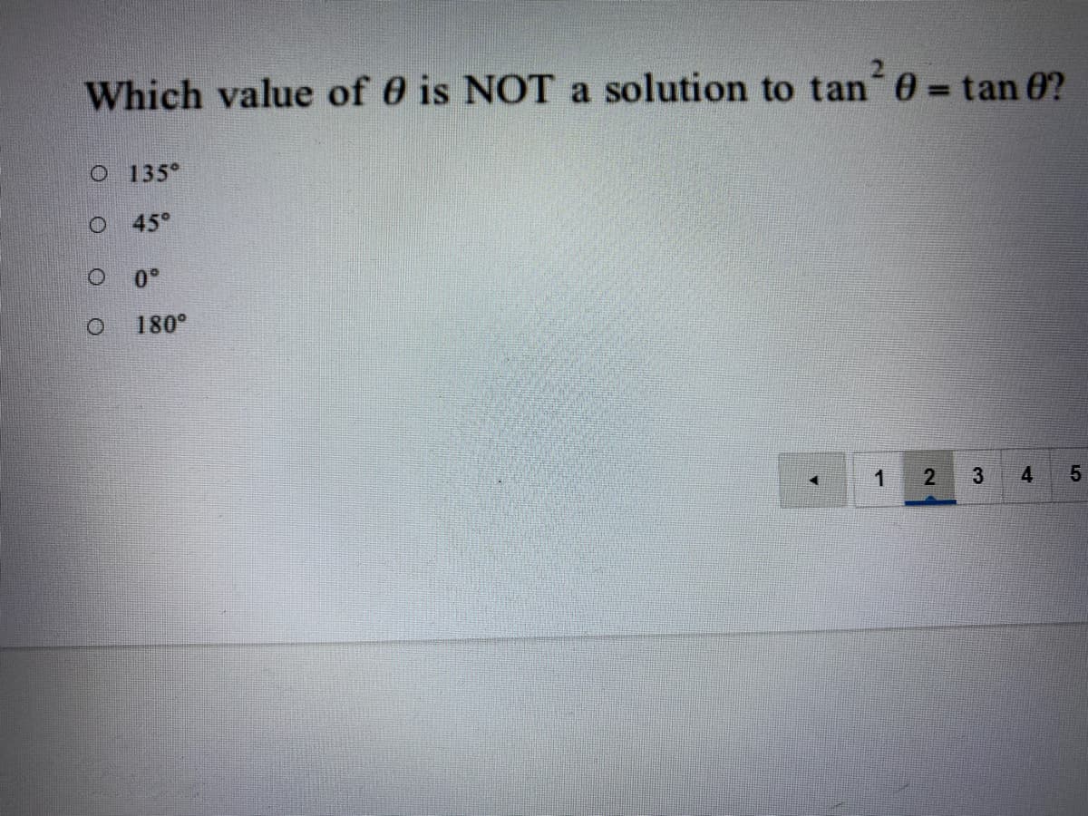 Which value of 0 is NOT a solution to tan 0 = tan 0?
%D
O 135°
45°
0°
180°
1
3
4.
