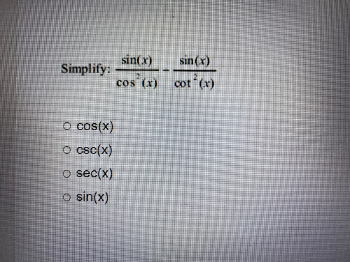 sin(x)
sin(x)
Simplify:
cos (x) cot (x)
o cos(x)
o csc(x)
o sec(x)
o sin(x)

