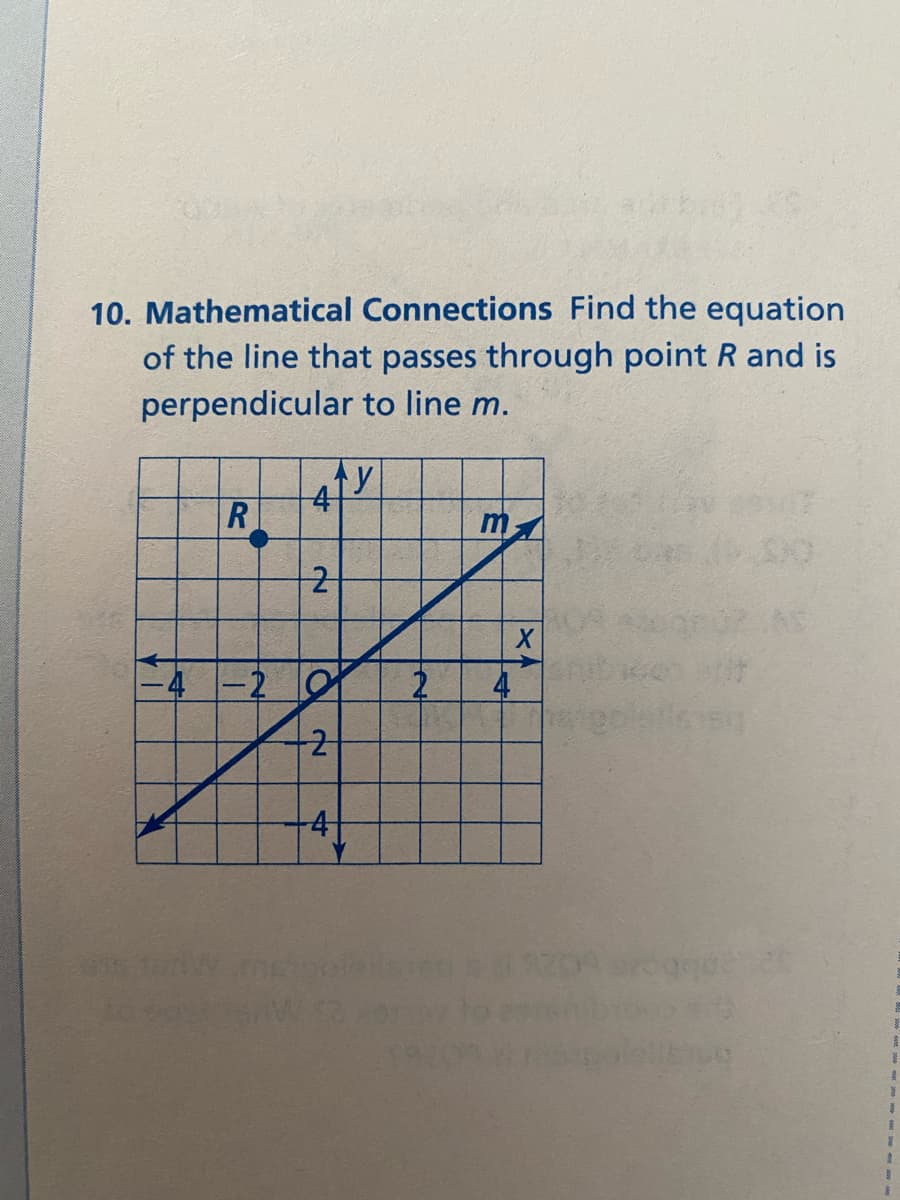 10. Mathematical Connections Find the equation
of the line that passes through point R and is
perpendicular to line m.
m
-4 -2 O
-4-
4.
