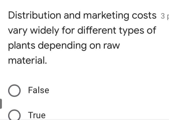Distribution and marketing costs 3 p
vary widely for different types of
plants depending on raw
material.
False
True
