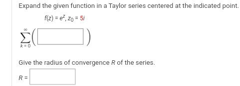 Expand the given function in a Taylor series centered at the indicated point.
f(z) = ez, zΟ = 51
Σ(Γ
Give the radius of convergence R of the series.
R =