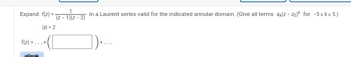Expand f(z) =
f(z)
S...
cBook
1
(z-1)(z-2)
z>2
in a Laurent series valid for the indicated annular domain. (Give all terms ax(z-zo) for -5≤ks 5.)