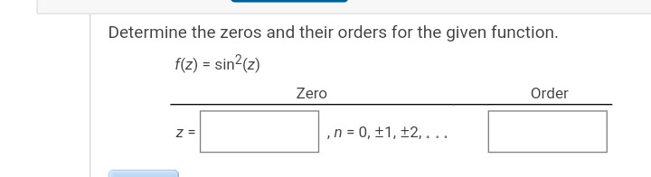 Determine the zeros and their orders for the given function.
f(z) = sin²(z)
Z =
Zero
, n = 0, ±1, ±2,...
Order