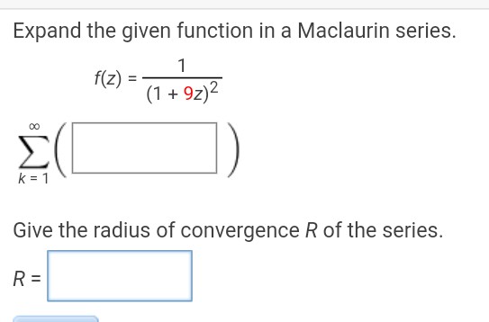 Expand the given function in a Maclaurin series.
f(z)
1
(1 +9z)²
M8
(
k = 1
R=
=
Give the radius of convergence R of the series.