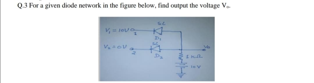 For a given diode network in the figure below, find output the voltage Vo.
V, = lova
DI
D2
lo V
