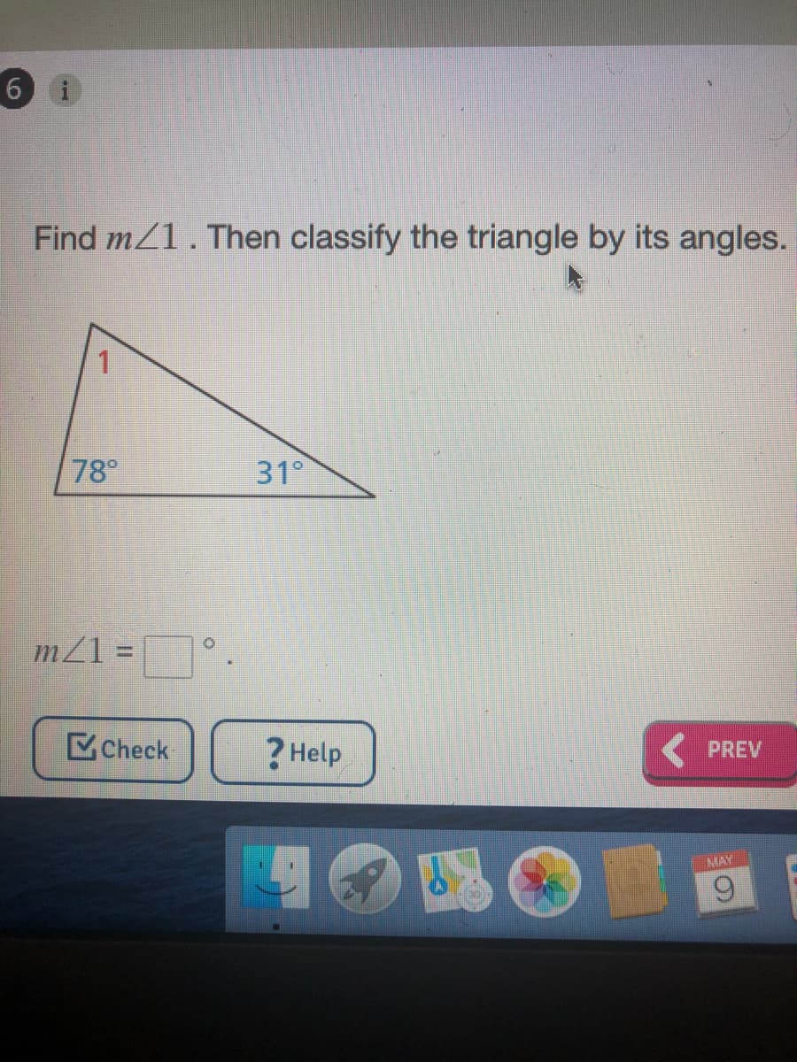 6 i
Find m/1. Then classify the triangle by its angles.
78°
31°
m/1 =
Check
? Help
PREV
MAY
