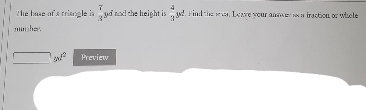 7
The base of a triangle is -yd and the height is yd. Find the area. Leave your answer as a fraction or whole
number.
yd?
Preview
