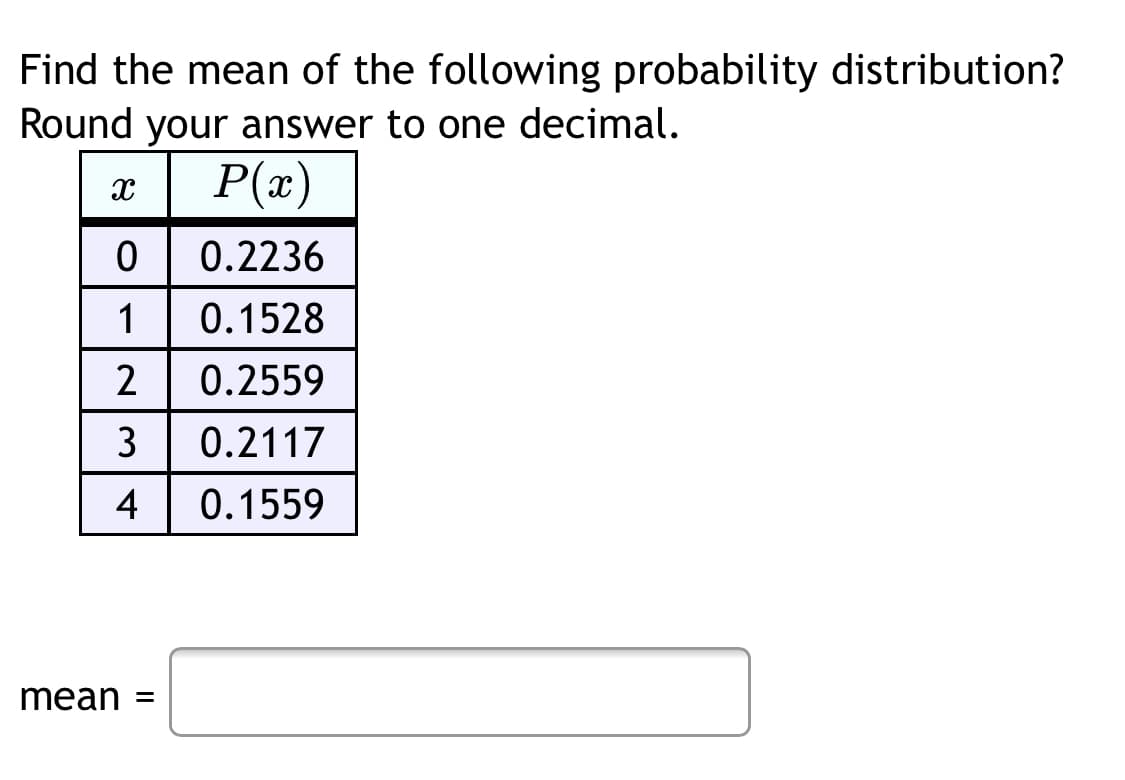 Find the mean of the following probability distribution?
Round your answer to one decimal.
æ | P(x)
0.2236
1
0.1528
2
0.2559
3
0.2117
4
0.1559
mean =
