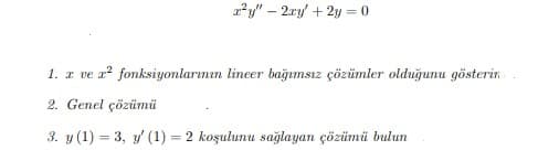 a?y" – 2ry + 2y = 0
1. z ve r? fonksiyonlarımın lineer bağımsız çözümler olduğunu gösterin
2. Genel çözümü
3. y (1) = 3, y' (1) = 2 koşulunu sağlayan çözümü bulun
