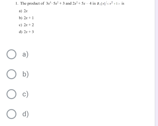 1. The product of 3x²_5x² + 3 and 2x + 5x – 4 in z,[x]/< x² +1> is
а) 2x
b) 2x + 1
c) 2x + 2
d) 2x + 3
a)
b)
c)
d)
