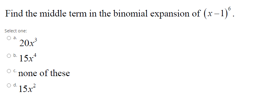 Find the middle term in the binomial expansion of (x–1).
Select one:
a.
20x
O b. 15x*
none of these
d.
15x
