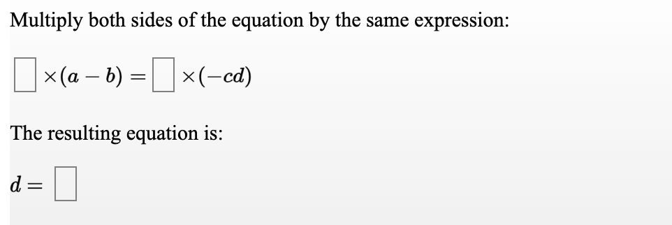 Multiply both sides of the equation by the same expression:
Ux(a – b) = x(-cd)
The resulting equation is:
d =
