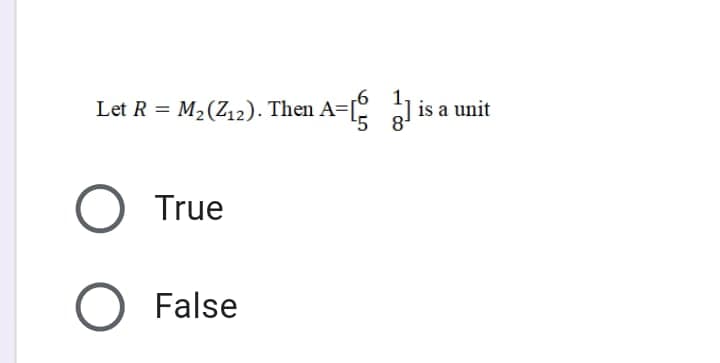 Let R = M2(Z12). Then A=[ 1
'5
O True
O False
