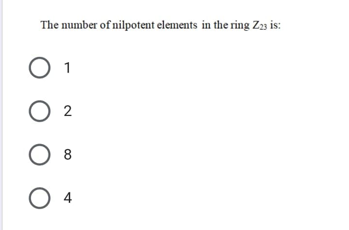 The number of nilpotent elements in the ring Z23 is:
O 1
O 2
4
00
