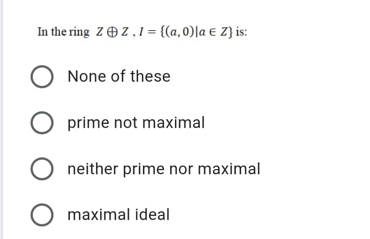 In the ring Z OZ,1= {(a,0)|a € Z} is:
O None of these
O prime not maximal
neither prime nor maximal
O maximal ideal
