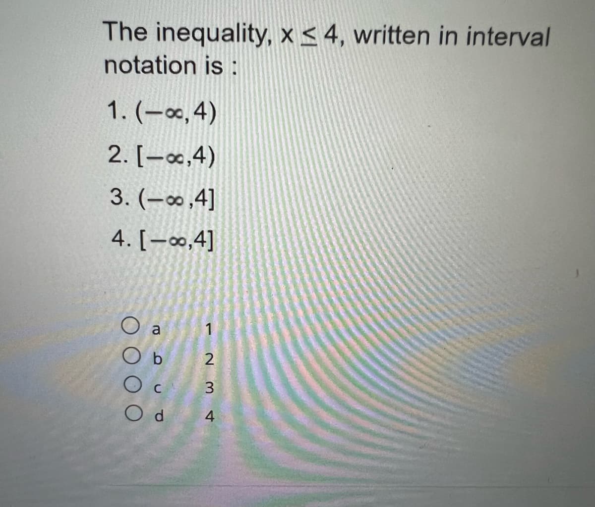 The inequality, x ≤ 4, written in interval
notation is :
1. (-∞,4)
2. [-∞,4)
3. (-∞,4]
4. [-00,4]
O a
Ob
Ос
123 4