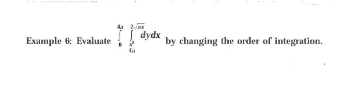 4a 2/ax
S I dydx
Example 6: Evaluate
by changing the order of integration.
