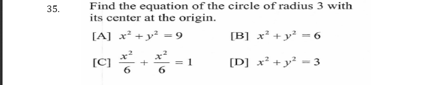 Find the equation of the circle of radius 3 with
its center at the origin.
35.
[A] x² + y² = 9
[B] x² + y² = 6
x2
[C]
6
x²
[D] x² + y² = 3
6
