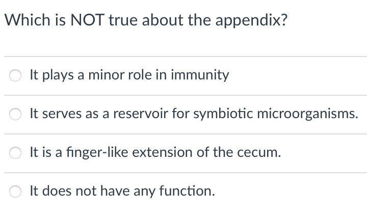Which is NOT true about the appendix?
It plays a minor role in immunity
It serves as a reservoir for symbiotic microorganisms.
It is a finger-like extension of the cecum.
It does not have any function.