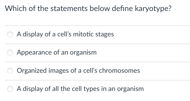 Which of the statements below define karyotype?
A display of a cell's mitotic stages
Appearance of an organism
Organized images of a cell's chromosomes
A display of all the cell types in an organism