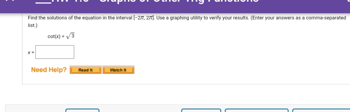 Find the solutions of the equation in the interval [-27, 27). Use a graphing utility to verify your results. (Enter your answers as a comma-separated
list.)
cot(x) = v
