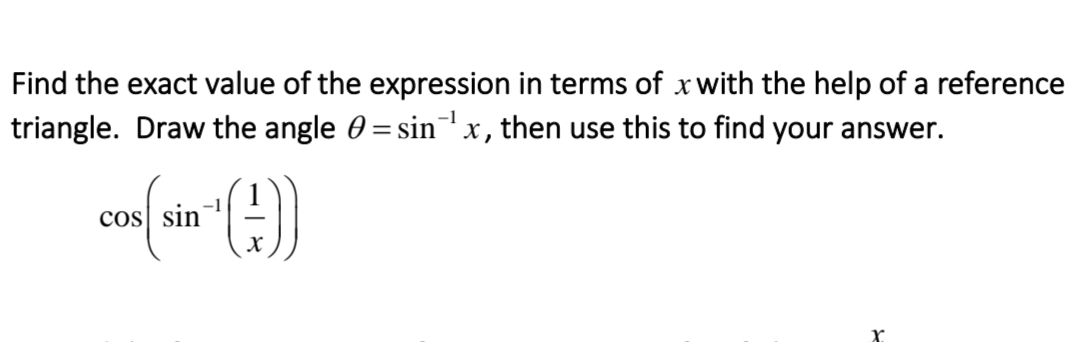 Find the exact value of the expression in terms of xwith the help of a reference
triangle. Draw the angle 0 = sinx, then use this to find your answer.
cos sin
Xx

