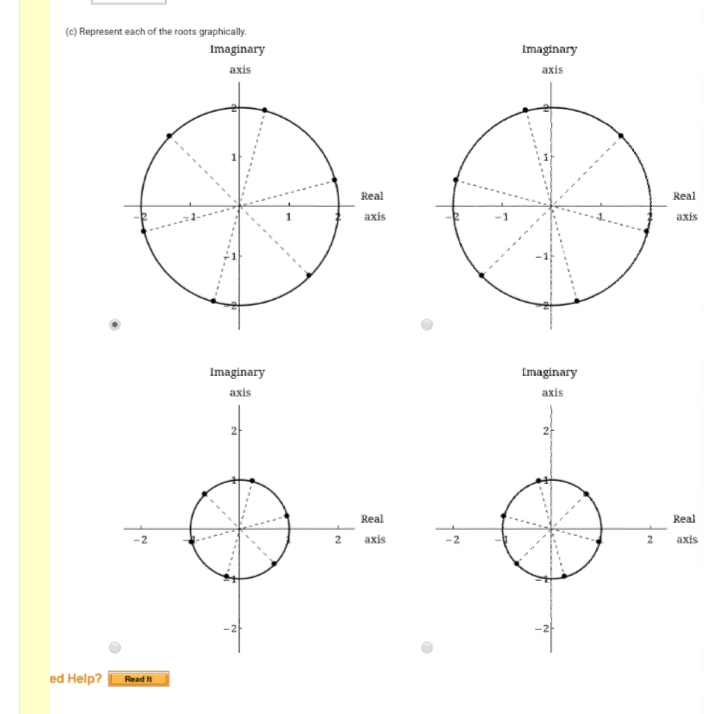 (c) Represent each of the roots graphically.
Imaginary
Imaginary
аxis
axis
Real
Real
axis
axis
Imaginary
Imaginary
axis
axis
2
2-
Real
Real
2 axis
2
axts
ed Help?
Read It
