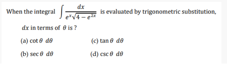 dx
When the integral
is evaluated by trigonometric substitution,
exV4 – e2x
dx in terms of 0 is ?
(a) cot 0 do
(c) tan 0 de
(b) sec 0 d0
(d) csc 0 d0
