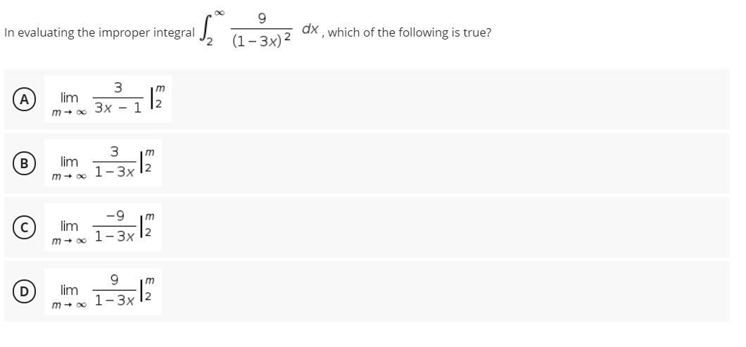 9
In evaluating the improper integral
(1 – 3x)2
dx which of the following is true?
3
A
lim
Зх — 1
m + 00
m
B
lim
1-3x 12
m + oc
-9
lim
1-3x 12
m + o0
9.
m
lim
1-3x
m + o0
