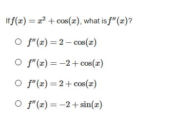 Iff(x) = x² + cos(x), what is f" (x)?
O f"(x) = 2 – cos(x)
O f"(x) = -2+ cos(x)
O f"(x) = 2+cos(z)
O f"(x) = -2+ sin(x)
