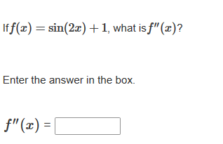 If f(x) = sin(2x) +1, what is f"(x)?
Enter the answer in the box.
f"(x) =
