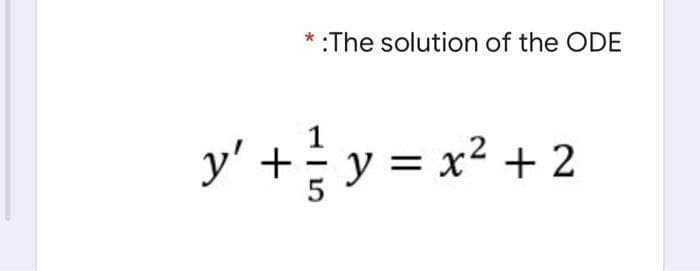 :The solution of the ODE
y' + y = x² + 2
