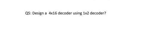 Q5: Design a 4x16 decoder using 1x2 decoder?
