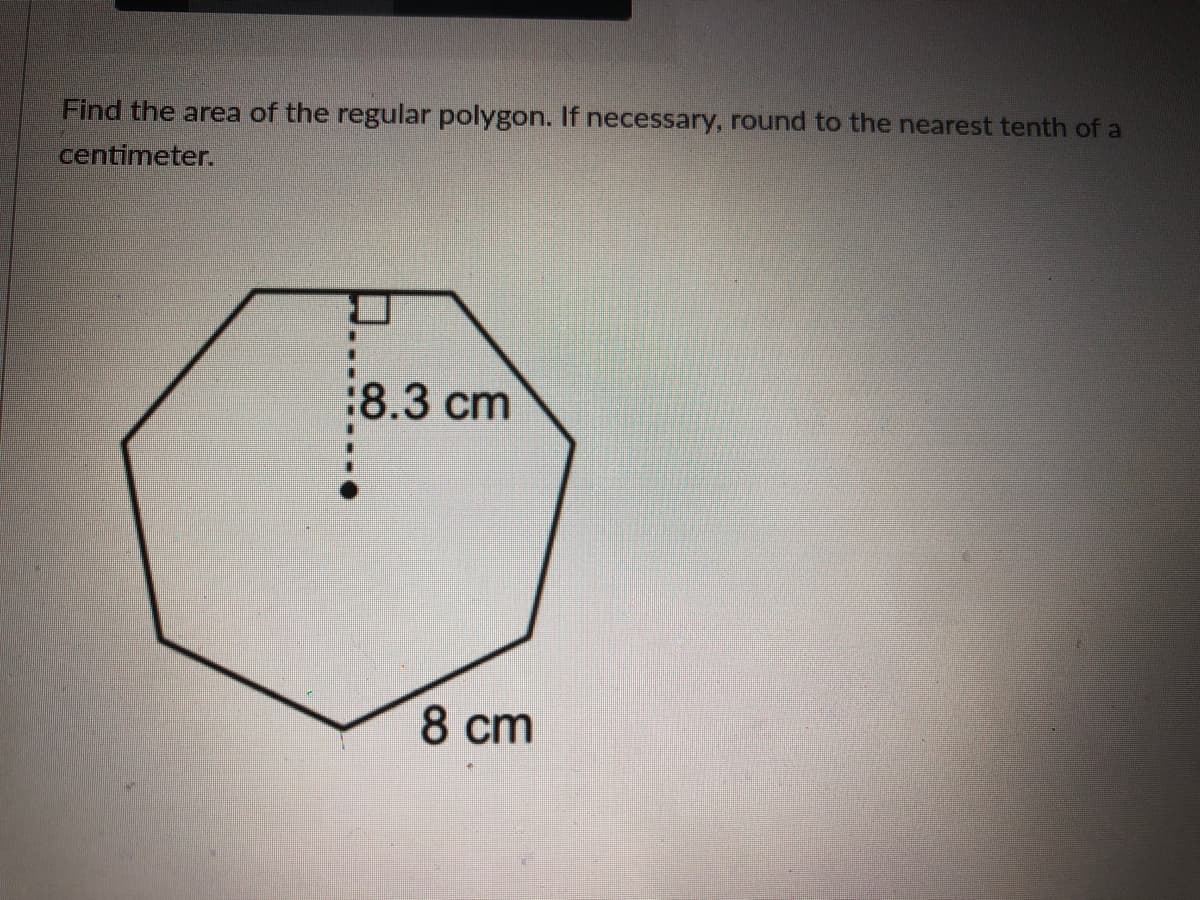 Find the area of the regular polygon. If necessary, round to the nearest tenth of a
centimeter.
:8.3 cm
8 cm
