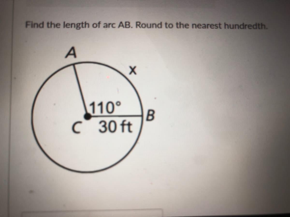 Find the length of arc AB. Round to the nearest hundredth.
A
110°
C 30 ft
