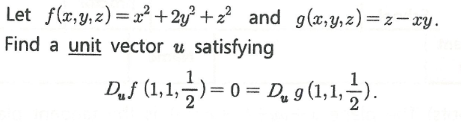 Let f(x,y, z) = a² + 2y² +z² and g(x,y,z)=z-xy.
Find a unit vector u satisfying
D.f (1.1,2)= 0 = D, g(1.1.).
