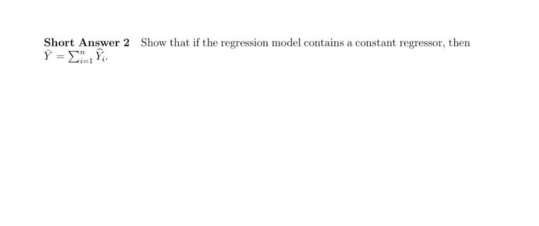 Short Answer 2 Show that if the regression model contains a constant regressor, then
Ý = ", Ý.
