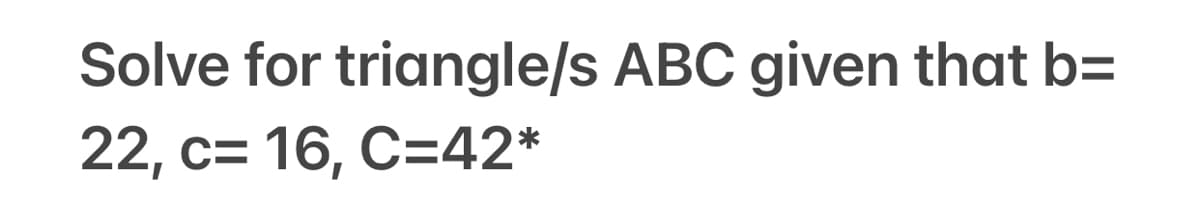 Solve for triangle/s ABC given that b=
22, c= 16, C=42*
