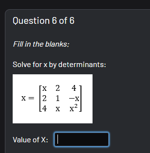 Question 6 of 6
Fill in the blanks:
Solve for x by determinants:
[X 2
X = 2 1
[4
4
-X
X
.2
X'
Value of X:
