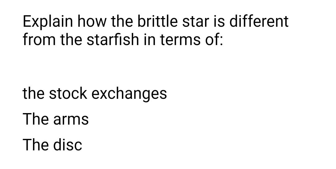 Explain how the brittle star is different
from the starfish in terms of:
the stock exchanges
The arms
The disc
